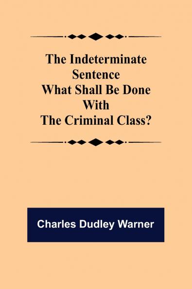 The Indeterminate Sentence What Shall Be Done With The Criminal Class?