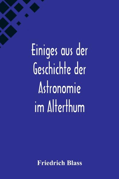 Einiges aus der Geschichte der Astronomie im Alterthum; Rede zur Feier des Geburtstags Sr. Maj. des Deutschen Kaisers K��nigs von Preussen Wilhelm I. gehalten an der Christian-Albrechts