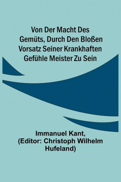 Von der Macht des Gem��ts durch den blo��en Vorsatz seiner krankhaften Gef��hle Meister zu sein