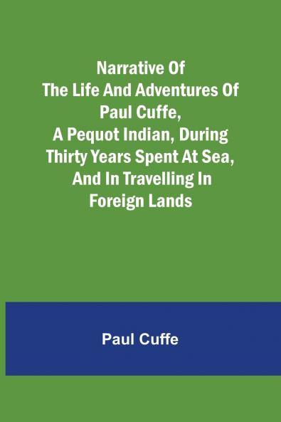 Narrative of the Life and Adventures of Paul Cuffe a Pequot Indian During Thirty Years Spent at Sea and in Travelling in Foreign Lands
