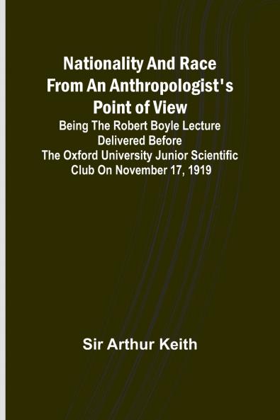 Nationality and Race from an Anthropologist's Point of View ; Being the Robert Boyle lecture delivered before the Oxford university junior scientific club on November 17 1919