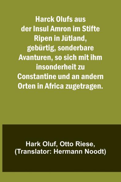 Harck Olufs aus der Insul Amron im Stifte Ripen in J��tland geb��rtig sonderbare Avanturen so sich mit ihm insonderheit zu Constantine und an andern Orten in Africa zugetragen.