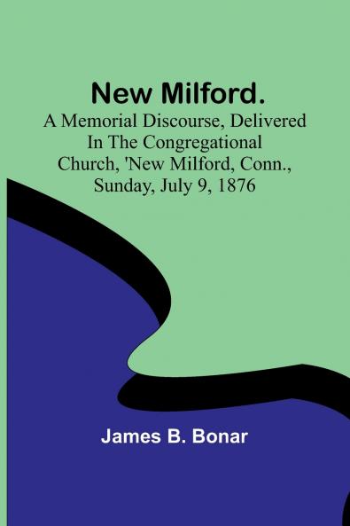 New Milford. A memorial discourse delivered in the Congregational church New Milford Conn. Sunday July 9 1876