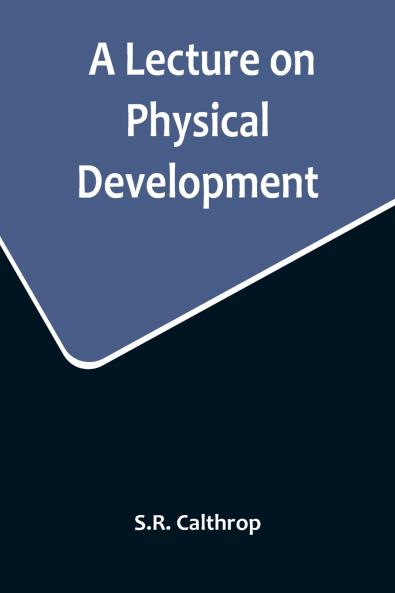 A Lecture on Physical Development and its Relations to Mental and Spiritual Development delivered before the American Institute of Instruction at their Twenty-Ninth Annual Meeting in Norwich Conn. August 20 1858