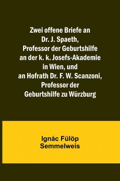 Zwei offene Briefe an Dr. J. Spaeth Professor der Geburtshilfe an der k. k. Josefs-Akademie in Wien und an Hofrath Dr. F. W. Scanzoni Professor der Geburtshilfe zu W��rzburg