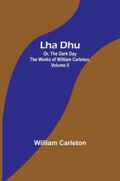 Lha Dhu; Or The Dark Day The Works of William Carleton Volume II