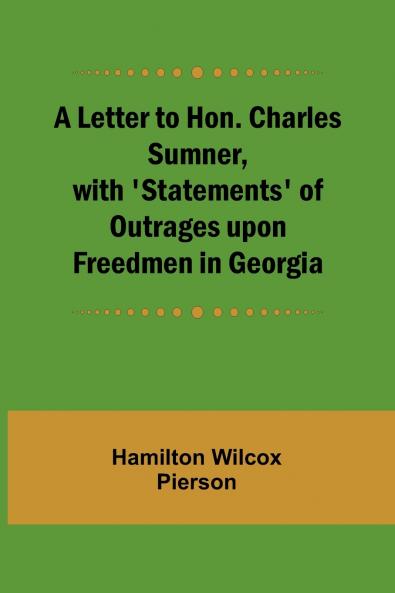 A Letter to Hon. Charles Sumner with 'Statements' of Outrages upon Freedmen in Georgia