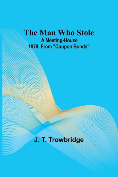 The Man Who Stole; A Meeting-House 1878 From Coupon Bonds