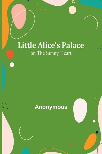 Little Alice's Palace; or The Sunny Heart