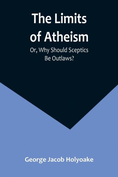 The Limits of Atheism; Or Why Should Sceptics Be Outlaws?