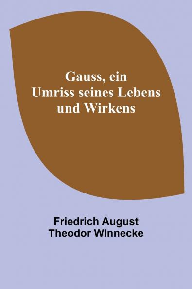 Gauss ein Umriss seines Lebens und Wirkens