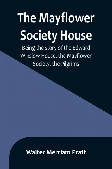 The Mayflower Society House; Being the story of the Edward Winslow House the Mayflower Society the Pilgrims