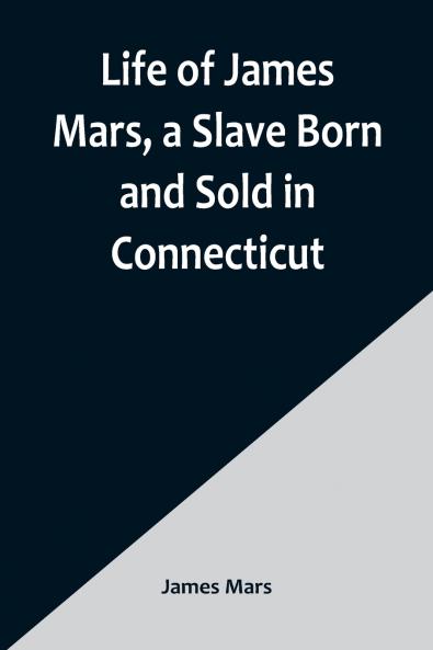 Life of James Mars a Slave Born and Sold in Connecticut
