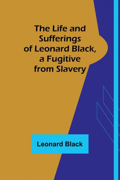The Life and Sufferings of Leonard Black a Fugitive from Slavery