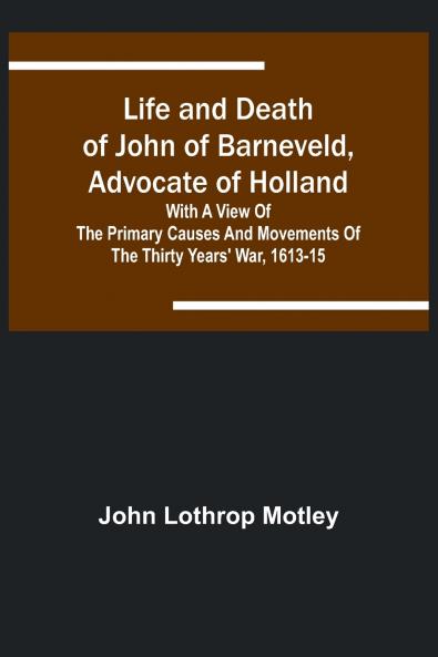Life and Death of John of Barneveld Advocate of Holland