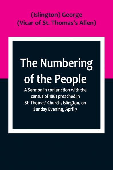 The Numbering of the People ; A Sermon in conjunction with the census of 1861 preached in St. Thomas' Church Islington on Sunday Evening April 7