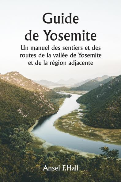 Guide de Yosemite  Un manuel des sentiers et des routes de la vallée de Yosemite et de la région adjacente