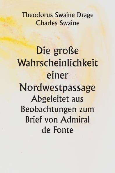Die große Wahrscheinlichkeit einer Nordwestpassage.  Abgeleitet aus Beobachtungen zum Brief von Admiral de Fonte
