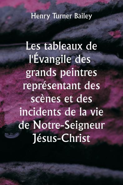 Les  tableaux de l'Évangile des grands peintres représentant des scènes et des incidents de la vie de Notre-Seigneur Jésus-Christ