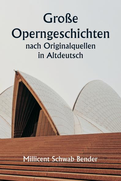 Große Operngeschichten  nach Originalquellen in Altdeutsch