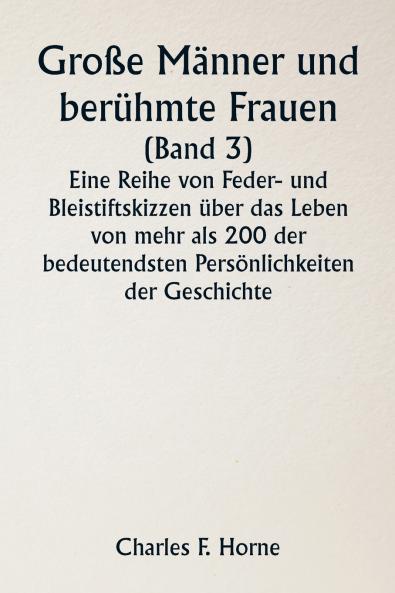 Große Männer und berühmte Frauen  (Band 3)  Eine Reihe von Feder- und Bleistiftskizzen über das Leben von mehr als 200 der bedeutendsten Persönlichkeiten der Geschichte