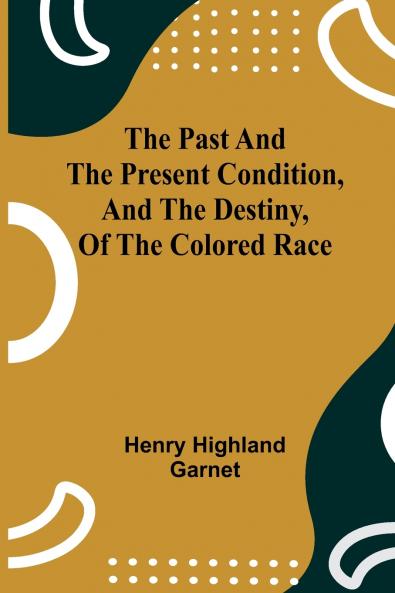 The Past and the Present Condition and the Destiny of the Colored Race