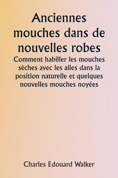 Old Flies in New Dresses  How to Dress Dry Flies with the Wings in the Natural Position and Some New Wet Flies