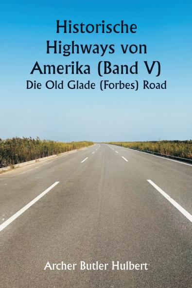 Historic Highways of America (Volume V)  The Old Glade (Forbes's) Road