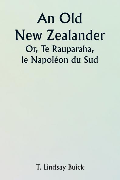 An Old New Zealander  Or Te Rauparaha the Napoleon of the South.