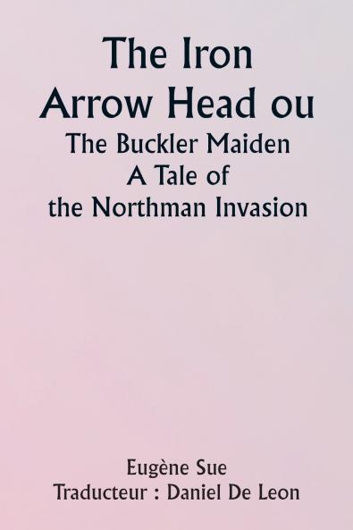 The Iron Arrow Head or  The Buckler Maiden  A Tale of the Northman Invasion