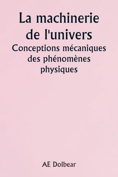 The Machinery of the Universe Mechanical Conceptions of Physical Phenomena