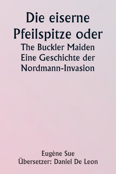 The Iron Arrow Head or  The Buckler Maiden  A Tale of the Northman Invasion