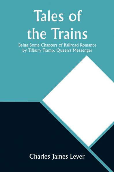 Tales of the Trains Being Some Chapters of Railroad Romance by Tilbury Tramp Queen's Messenger
