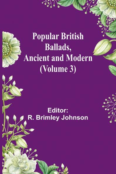 Popular British Ballads Ancient and Modern (Volume 3)