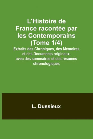 L'Histoire de France racontée par les Contemporains (Tome 1/4); Extraits des Chroniques des Mémoires et des Documents originaux avec des sommaires et des résumés chronologiques