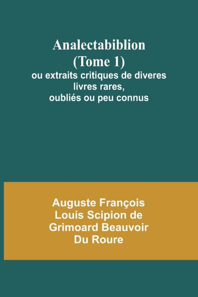 Analectabiblion (Tome 1); ou extraits critiques de diveres livres rares oubliés ou peu connus
