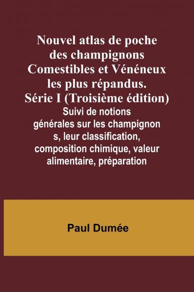 Nouvel atlas de poche des champignons Comestibles et Vénéneux les plus répandus. Série I (Troisième édition); Suivi de notions générales sur les champignons leur classification composition chimique valeur alimentaire préparation