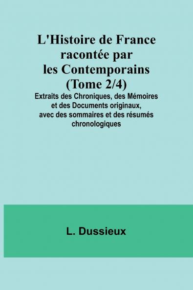 L'Histoire de France racontée par les Contemporains (Tome 2/4); Extraits des Chroniques des Mémoires et des Documents originaux avec des sommaires et des résumés chronologiques