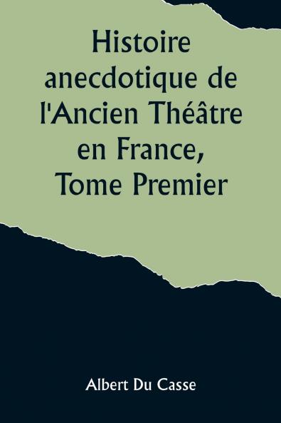 Histoire anecdotique de l'Ancien Théâtre en France Tome Premier; Théâtre-Français Opéra Opéra-Comique Théâtre-Italien Vaudeville Théâtres forains etc...