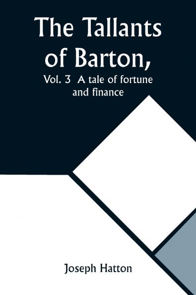 The Tallants of Barton Vol. 3  A tale of fortune and finance