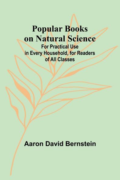 Popular Books on Natural Science; For Practical Use in Every Household for Readers of All Classes