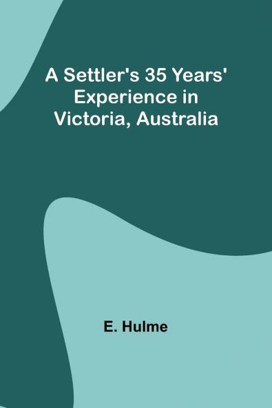 A Settler's 35 Years' Experience in Victoria Australia