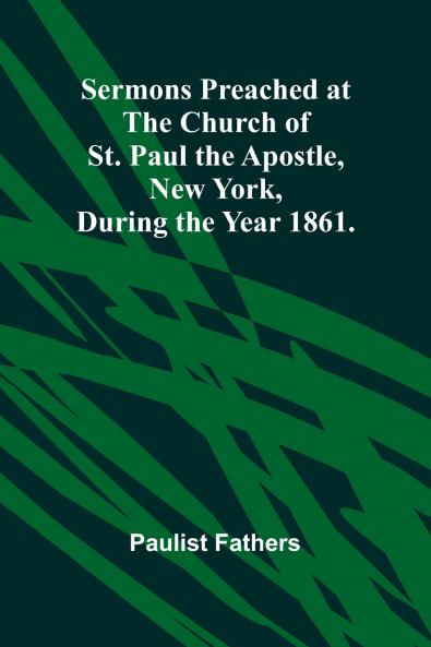 Sermons Preached at the Church of St. Paul the Apostle New York During the Year 1861.