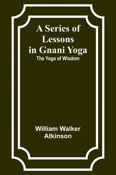 A Series of Lessons in Gnani Yoga