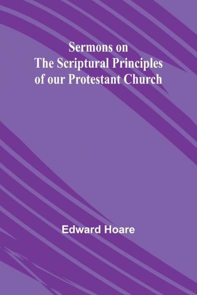 Sermons on the Scriptural Principles of our Protestant Church
