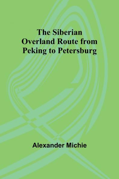 The Siberian Overland Route from Peking to Petersburg