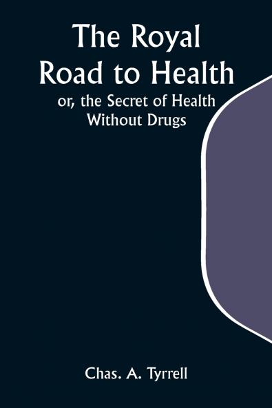 The Royal Road to Health; or the Secret of Health Without Drugs