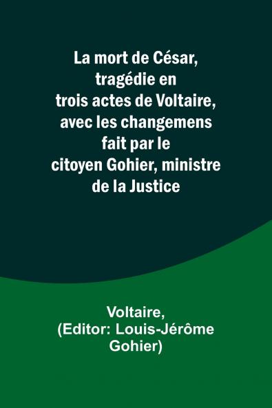 La mort de César tragédie en trois actes de Voltaire avec les changemens fait par le citoyen Gohier ministre de la Justice