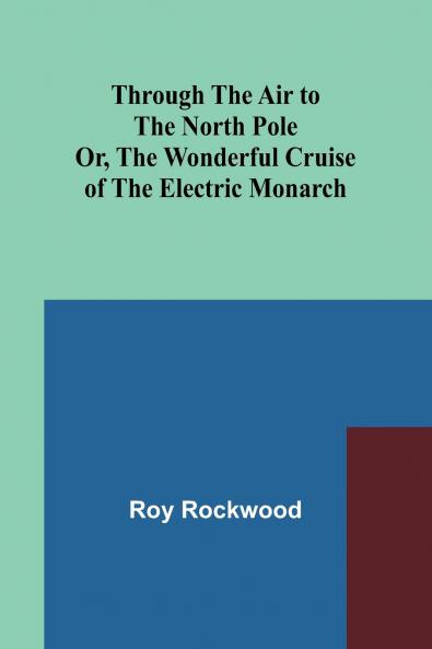 Through the Air to the North Pole Or The Wonderful Cruise of the Electric Monarch