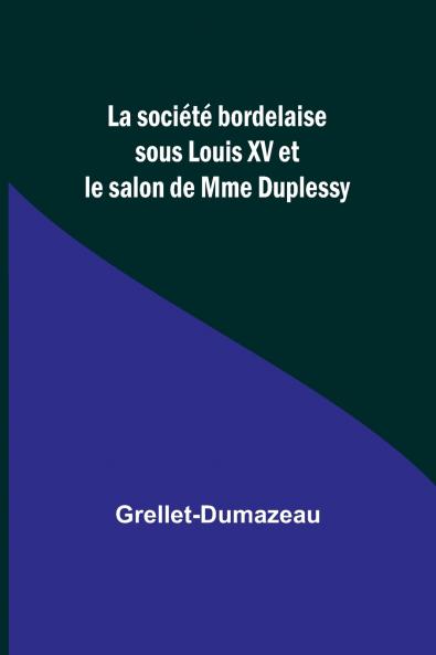 La société bordelaise sous Louis XV et le salon de Mme Duplessy